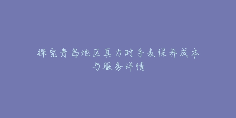 探究青島地區(qū)真力時(shí)手表保養(yǎng)成本與服務(wù)詳情