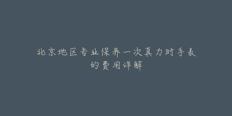 北京地區(qū)專業(yè)保養(yǎng)一次真力時手表的費用詳解