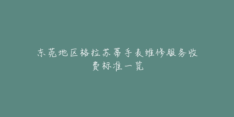 東莞地區(qū)格拉蘇蒂手表維修服務(wù)收費(fèi)標(biāo)準(zhǔn)一覽