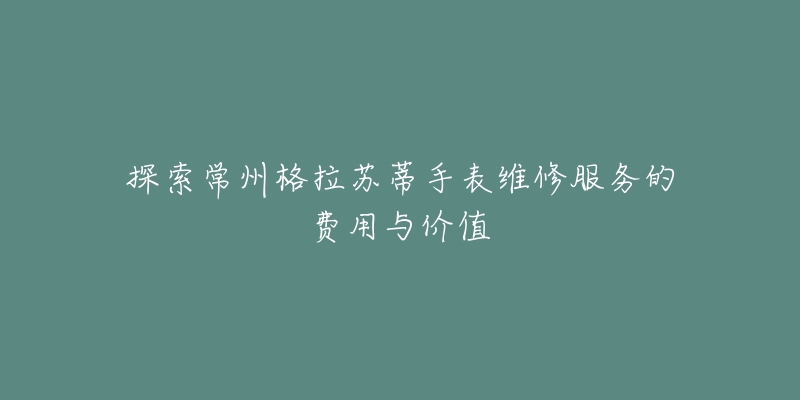 探索常州格拉蘇蒂手表維修服務(wù)的費(fèi)用與價(jià)值