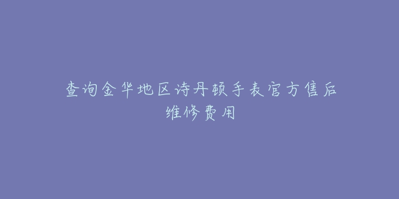 查詢金華地區(qū)詩丹頓手表官方售后維修費用