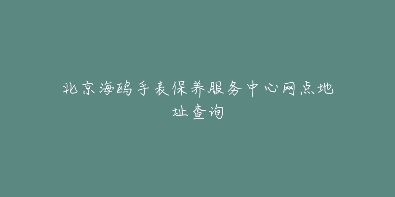 北京海鷗手表保養(yǎng)服務中心網(wǎng)點地址查詢