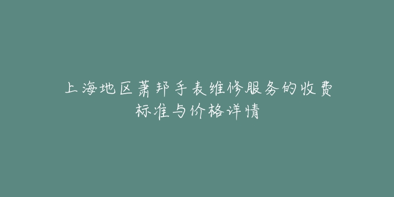 上海地區(qū)蕭邦手表維修服務的收費標準與價格詳情