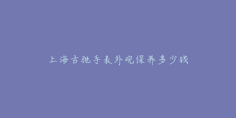 上海古馳手表外觀保養(yǎng)多少錢