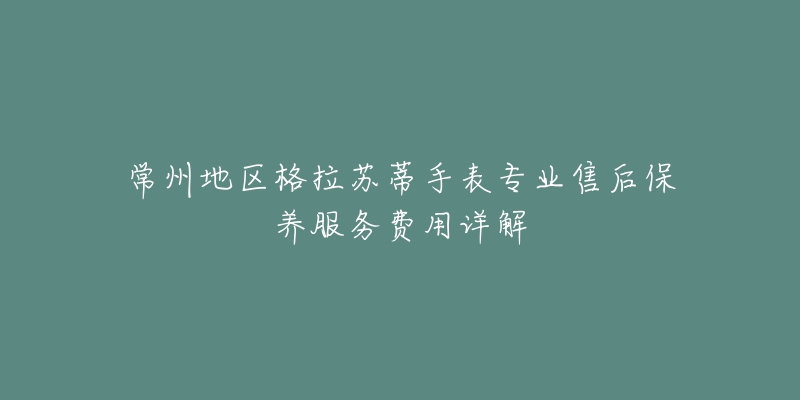 常州地區(qū)格拉蘇蒂手表專業(yè)售后保養(yǎng)服務(wù)費(fèi)用詳解