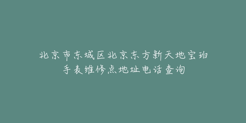 北京市東城區(qū)北京東方新天地寶珀手表維修點地址電話查詢