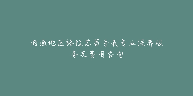 南通地區(qū)格拉蘇蒂手表專業(yè)保養(yǎng)服務(wù)及費(fèi)用咨詢