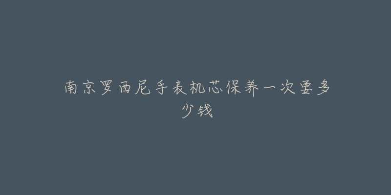 南京羅西尼手表機芯保養(yǎng)一次要多少錢