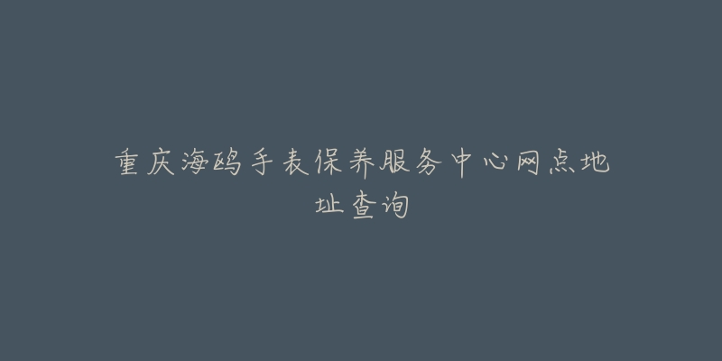 重慶海鷗手表保養(yǎng)服務(wù)中心網(wǎng)點(diǎn)地址查詢