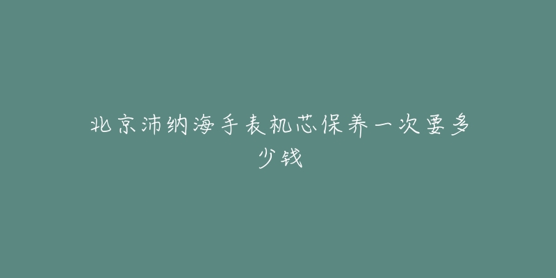 北京沛納海手表機芯保養(yǎng)一次要多少錢