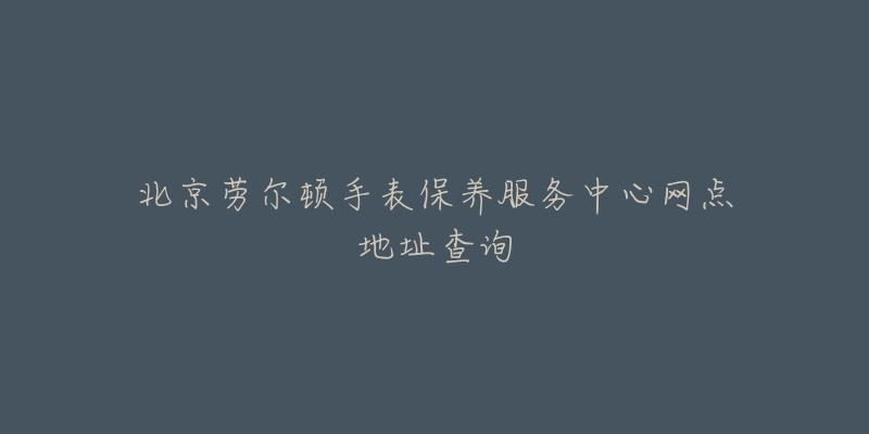 北京勞爾頓手表保養(yǎng)服務(wù)中心網(wǎng)點地址查詢