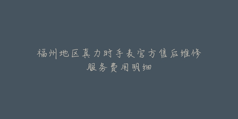 福州地區(qū)真力時(shí)手表官方售后維修服務(wù)費(fèi)用明細(xì)