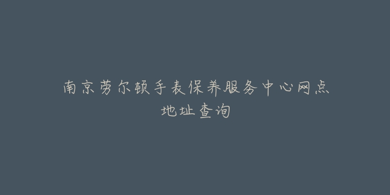 南京勞爾頓手表保養(yǎng)服務(wù)中心網(wǎng)點地址查詢