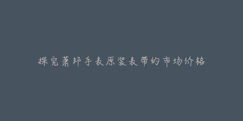 探究蕭邦手表原裝表帶的市場價格