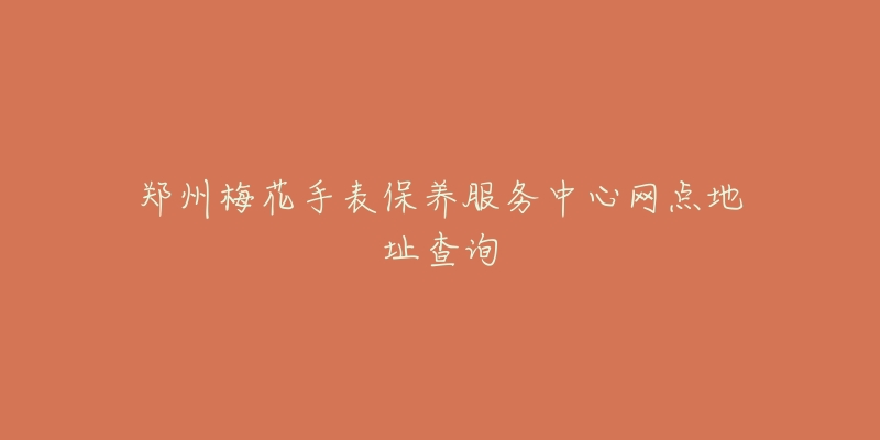 鄭州梅花手表保養(yǎng)服務(wù)中心網(wǎng)點地址查詢