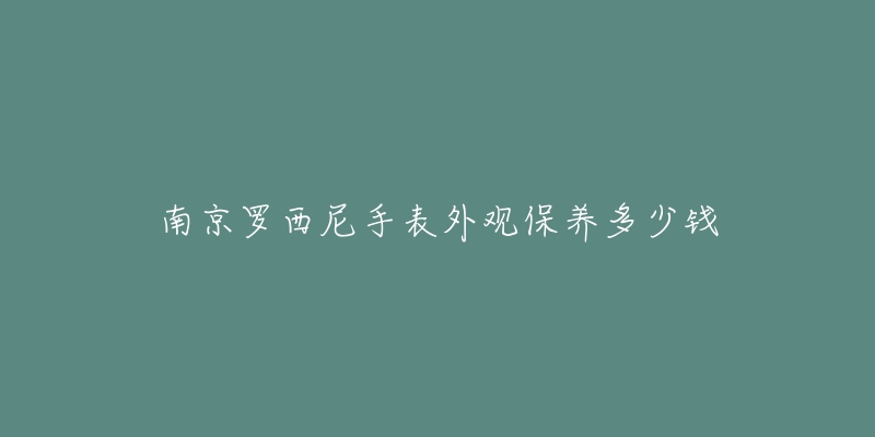 南京羅西尼手表外觀保養(yǎng)多少錢