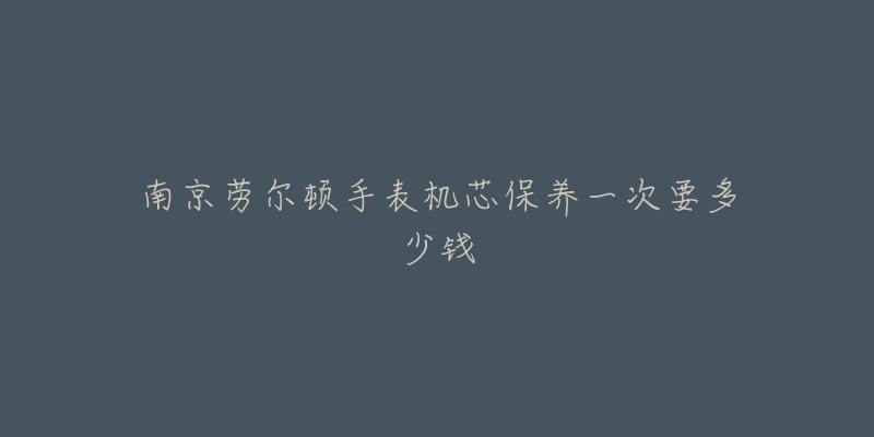 南京勞爾頓手表機芯保養(yǎng)一次要多少錢