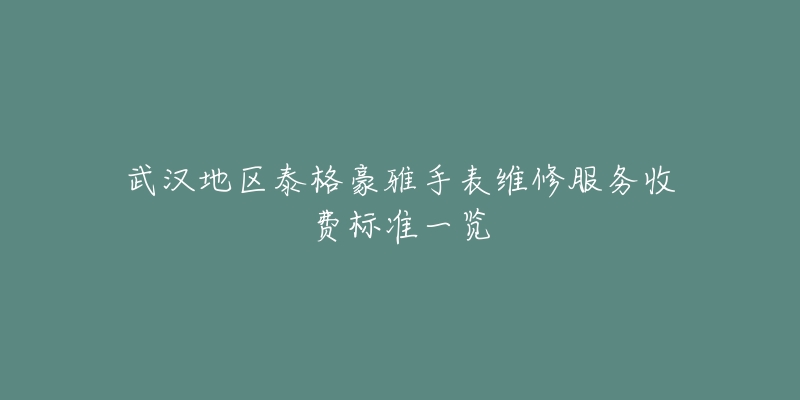 武漢地區(qū)泰格豪雅手表維修服務收費標準一覽