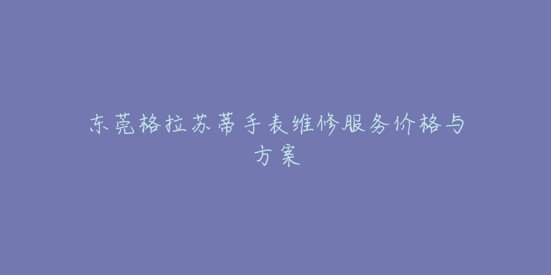 東莞格拉蘇蒂手表維修服務(wù)價格與方案