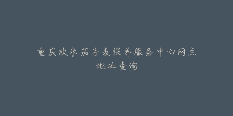 重慶歐米茄手表保養(yǎng)服務(wù)中心網(wǎng)點地址查詢