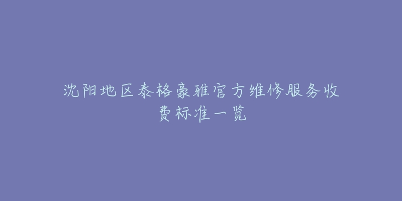 沈陽地區(qū)泰格豪雅官方維修服務(wù)收費(fèi)標(biāo)準(zhǔn)一覽