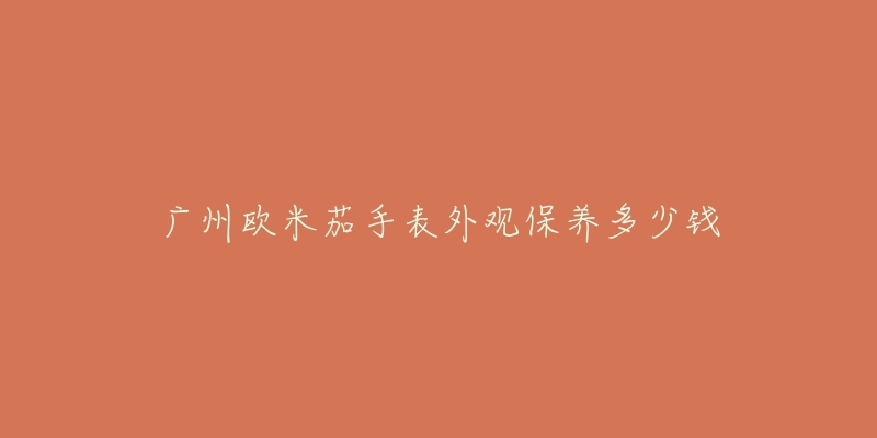 廣州歐米茄手表外觀保養(yǎng)多少錢(qián)