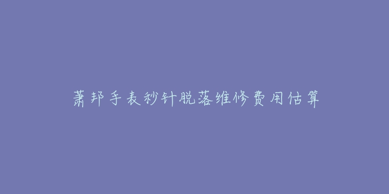 蕭邦手表秒針脫落維修費(fèi)用估算