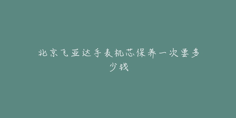 北京飛亞達手表機芯保養(yǎng)一次要多少錢