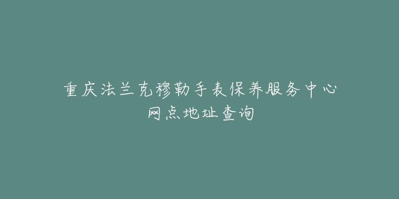 重慶法蘭克穆勒手表保養(yǎng)服務(wù)中心網(wǎng)點地址查詢