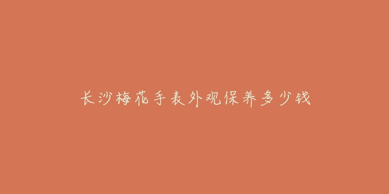 長(zhǎng)沙梅花手表外觀保養(yǎng)多少錢