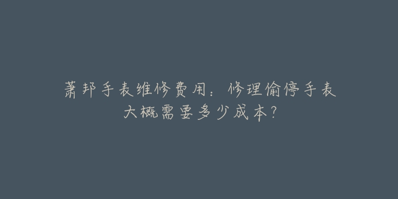 蕭邦手表維修費(fèi)用：修理偷停手表大概需要多少成本？