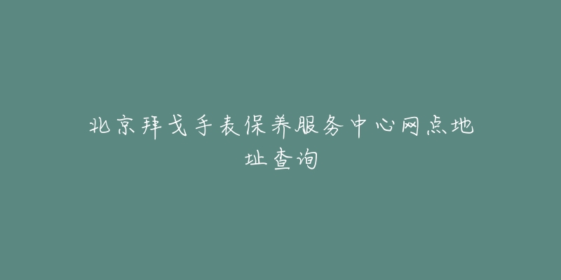 北京拜戈手表保養(yǎng)服務(wù)中心網(wǎng)點(diǎn)地址查詢(xún)