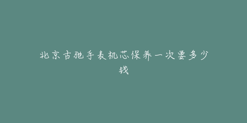 北京古馳手表機(jī)芯保養(yǎng)一次要多少錢