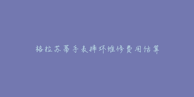 格拉蘇蒂手表摔壞維修費用估算