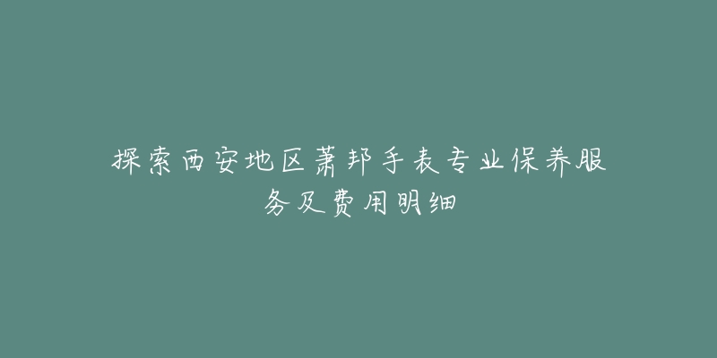 探索西安地區(qū)蕭邦手表專業(yè)保養(yǎng)服務(wù)及費(fèi)用明細(xì)