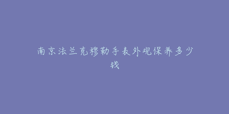 南京法蘭克穆勒手表外觀保養(yǎng)多少錢