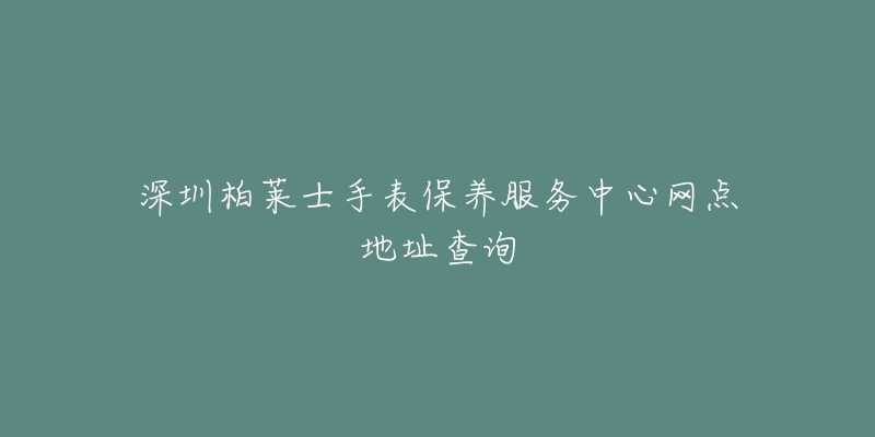 深圳柏萊士手表保養(yǎng)服務(wù)中心網(wǎng)點(diǎn)地址查詢