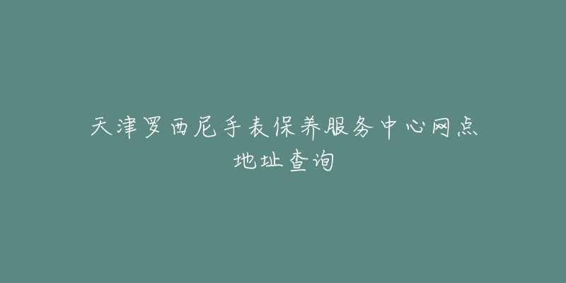 天津羅西尼手表保養(yǎng)服務(wù)中心網(wǎng)點(diǎn)地址查詢