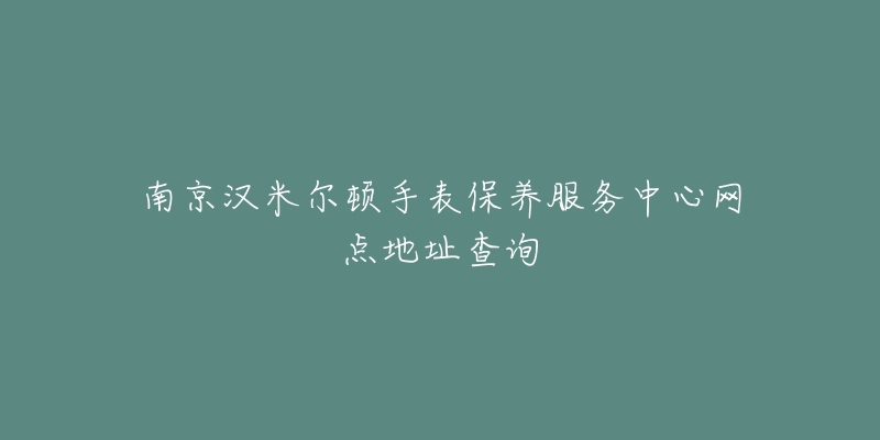 南京漢米爾頓手表保養(yǎng)服務(wù)中心網(wǎng)點地址查詢