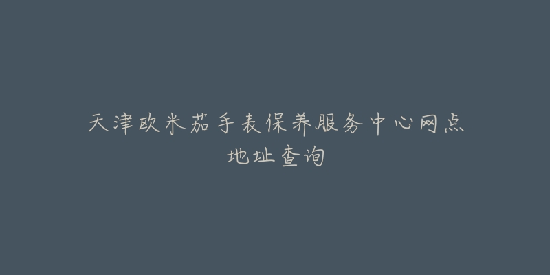 天津歐米茄手表保養(yǎng)服務(wù)中心網(wǎng)點(diǎn)地址查詢