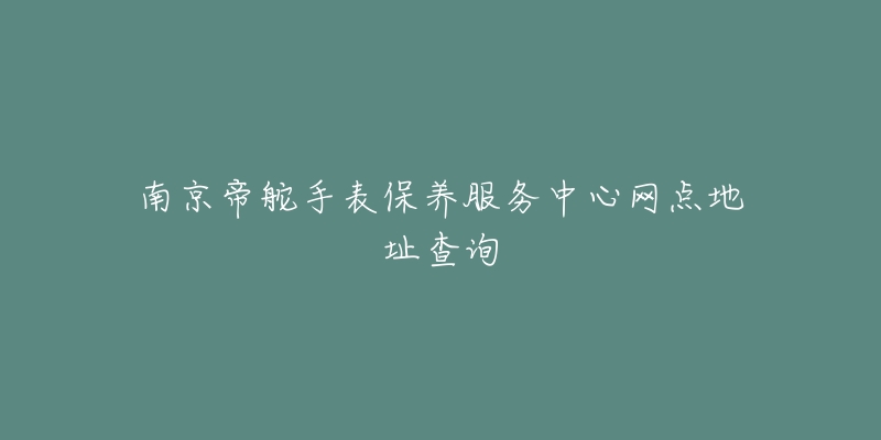 南京帝舵手表保養(yǎng)服務(wù)中心網(wǎng)點(diǎn)地址查詢(xún)