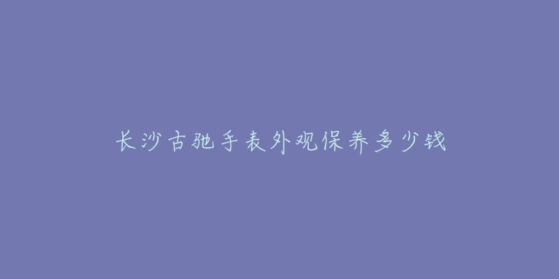 長(zhǎng)沙古馳手表外觀保養(yǎng)多少錢