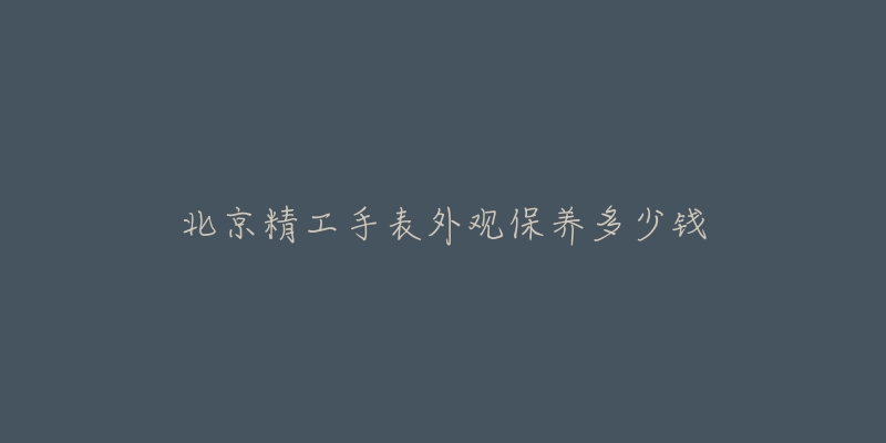 北京精工手表外觀保養(yǎng)多少錢(qián)