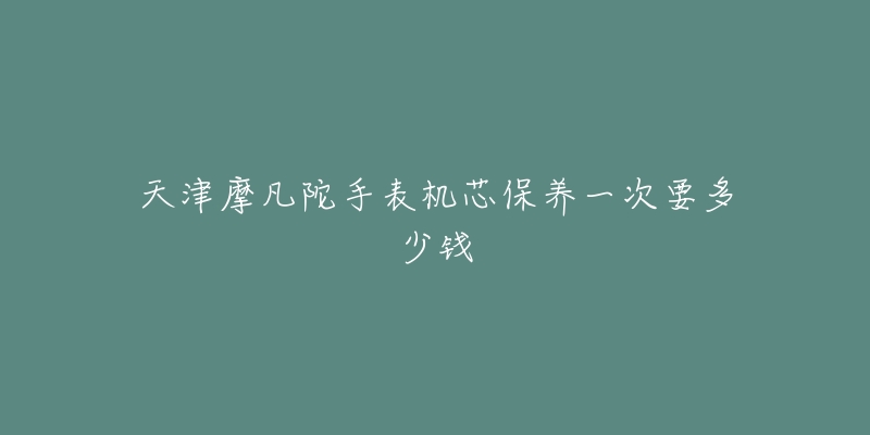 天津摩凡陀手表機(jī)芯保養(yǎng)一次要多少錢