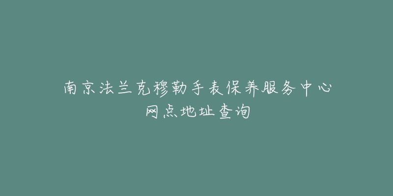 南京法蘭克穆勒手表保養(yǎng)服務(wù)中心網(wǎng)點(diǎn)地址查詢