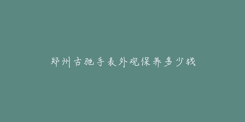 鄭州古馳手表外觀保養(yǎng)多少錢