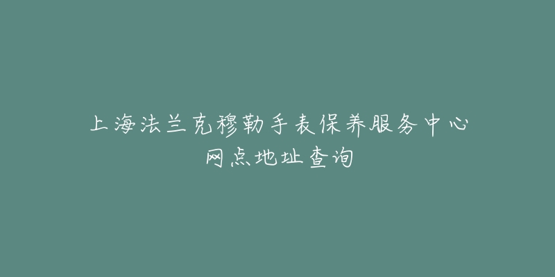 上海法蘭克穆勒手表保養(yǎng)服務(wù)中心網(wǎng)點(diǎn)地址查詢