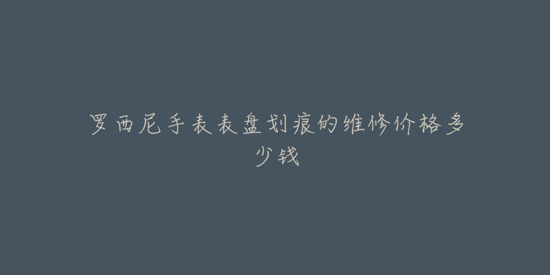 羅西尼手表表盤劃痕的維修價格多少錢