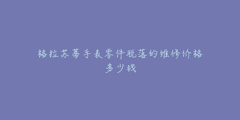 格拉蘇蒂手表零件脫落的維修價格多少錢