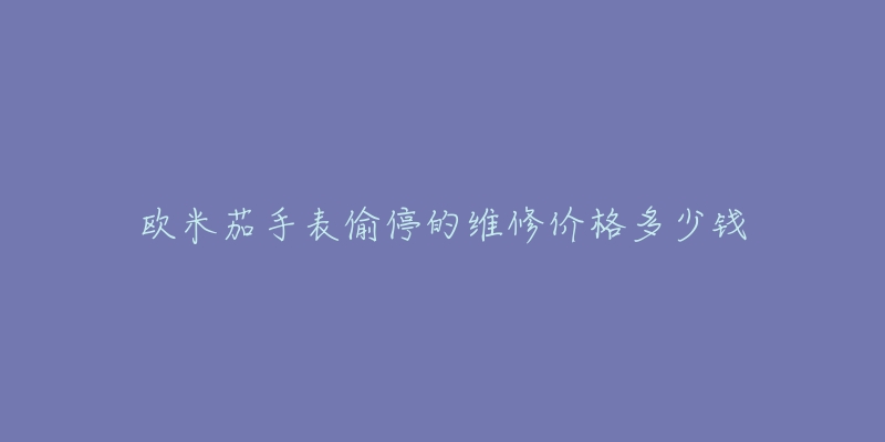 歐米茄手表偷停的維修價(jià)格多少錢